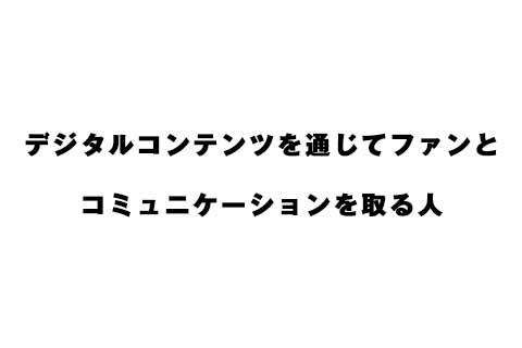 デジタルコンテンツを通じてファンとコミュニケーション取る人
