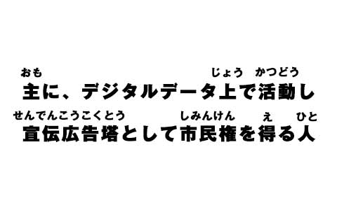 主に、デジタルデータ上で活動し宣伝広告塔として市民権を得る人